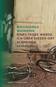 Title: Eines Tages werde ich über diesen Ort schreiben: Erinnerungen, Author: Binyavanga Wainaina