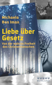 Title: Liebe über Gesetz: Von der wahren Freiheit des Christenmenschen, Author: Michaela Ben Iman