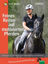 Title: Feines Reiten auf motivierten Pferden: Erfolg durch pferdegerechte Ausbildung und Haltung, Author: Uta Gräf