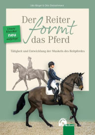 Title: Der Reiter formt das Pferd: Tätigkeit und Entwicklung der Muskeln des Reitpferdes, Author: Udo Bürger