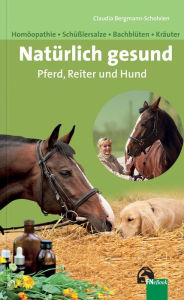 Title: Natürlich gesund. Pferd, Reiter und Hund: Homöopathie - Bachblüten - Schüßlersalze - Kräuter, Author: Claudia Bergmann-Scholvien
