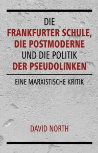 Title: Die Frankfurter Schule, die Postmoderne und die Politik der Pseudolinken: Eine marxistische Kritik, Author: David North