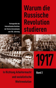 Title: Warum die Russische Revolution studieren: 1917 Band 2 - In Richtung Arbeitermacht und sozialistische Weltrevolution, Author: Internationales Komitee der Vierten Internationale