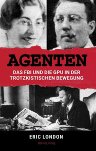 Title: Agenten: Das FBI und die GPU in der trotzkistischen Bewegung, Author: Eric London