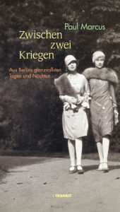 Title: Zwischen zwei Kriegen: Aus Berlins glanzvollsten Tagen und Nächten, Author: Paul Marcus