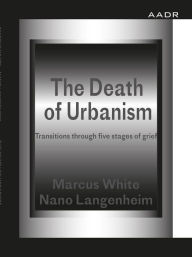 Title: The Death of Urbanism: Transitions through five stages of grief, Author: Marcus White