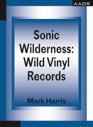 Title: Sonic Wilderness: Wild Vinyl Records, Author: Mark Harris