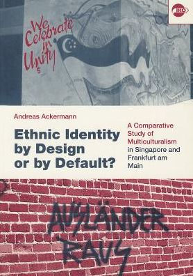 Ethnic Identity by Design or by Default?: A Comparative Study of Multiculturalism in Singapore and Frankfurt Am Main