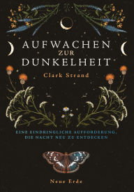 Title: Aufwachen zur Dunkelheit: Eine eindringliche Aufforderung, die Nacht neu zu entdecken, Author: Clark Strand