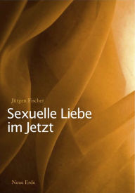 Title: Sexuelle Liebe im Jetzt: Tantra und die zweite sexuelle Revolution, Author: Jürgen Fischer