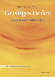 Title: Geistiges Heilen: Fragen und Antworten - Mit Übungen und Meditationen, Author: Matthias A. Weiss