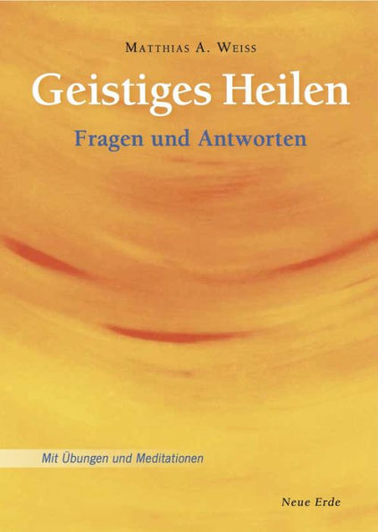 Geistiges Heilen: Fragen und Antworten - Mit Übungen und Meditationen