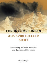 Title: Corona-Impfungen aus spiritueller Sicht: Auswirkung auf Seele und Geist und das nachtodliche Leben, Author: Thomas Mayer