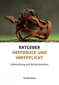 Title: Ratgeber Impfdruck und Impfpflicht: Selbstachtung und Würde bewahren, Author: Thomas Mayer