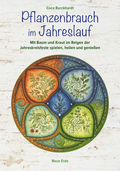 Pflanzenbrauch im Jahreslauf: Mit Baum und Kraut im Reigen der Jahreskreisfeste spielen, heilen und genießen