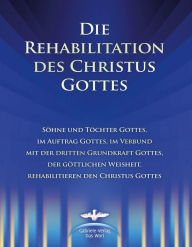 Title: Die Rehabilitation des Christus Gottes: Söhne und Töchter Gottes, im Auftrag Gottes, im Verbund mit der dritten Grundkraft Gottes, der göttlichen Weisheit, rehabilitieren den Christus Gottes, Author: Martin Kübli