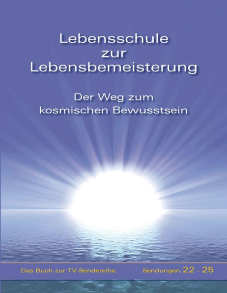 Lebensschule zur Lebensbemeisterung: Der Weg zum kosmischen Bewusstsein