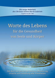 Title: Worte des Lebens für die Gesundheit von Seele und Körper: Das Buch beruht auf der Christus-Offenbarung Ursache und Entstehung aller Krankheiten, Author: Gabriele