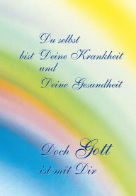 Title: Du selbst bist Deine Krankheit und Deine Gesundheit: Doch Gott ist mit Dir, Author: Gabriele