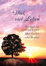 Title: Viel, viel Leben: Wir sind nur Gast auf Erden. Älter werden oder alt sein?, Author: Gabriele