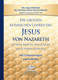 Title: Die großen kosmischen Lehren des Jesus von Nazareth an Seine Apostel und Jünger, die es fassen konnten - mit Erläuterungen von Gabriele: Sammelband, Author: Gabriele