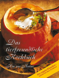 Title: Das tierfreundliche Kochbuch: Hin zur Natur. Der vegane Klassiker - beliebt seit über 10 Jahren!, Author: Gabriele-Verlag Das Wort