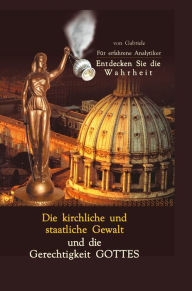 Title: Die kirchliche und staatliche Gewalt und die Gerechtigkeit Gottes: Für erfahrene Analytiker. Entdecken Sie die Wahrheit, Author: Gabriele