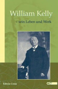 Title: William Kelly - sein Leben und Werk, Author: Edwin Cross