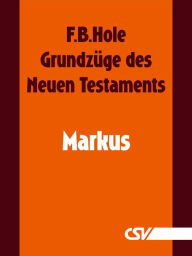 Title: Grundzüge des Neuen Testaments - Markus, Author: F. B. Hole
