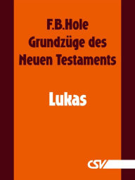 Title: Grundzüge des Neuen Testaments - Lukas, Author: F. B. Hole