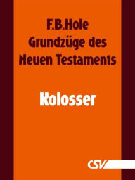 Title: Grundzüge des Neuen Testaments - Kolosser, Author: F. B. Hole