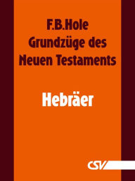 Title: Grundzüge des Neuen Testaments - Hebräer, Author: F. B. Hole