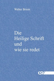 Title: Die Heilige Schrift und wie sie redet, Author: Walter Briem