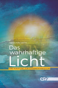 Title: Dies ist das wahrhaftige Licht: Eine Auslegung zum Johannesevangelium, Author: Hamilton Smith