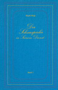 Title: Der Schauspieler in Seinem Dienst - Band I, Author: Birgitt Heigl