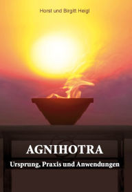 Title: Agnihotra: Ursprung, Praxis und Anwendungen, Author: Horst Heigl