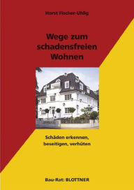 Title: Wege zum schadensfreien Wohnen: Schäden erkennen, beseitigen, verhüten, Author: Horst Fischer-Uhlig