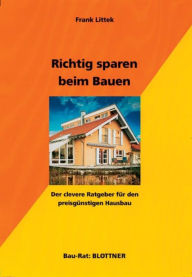 Title: Richtig sparen beim Bauen: Der clevere Ratgeber für den preisgünstigen Hausbau, Author: Frank Littek