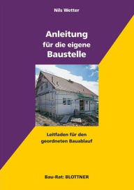 Title: Anleitung für die eigene Baustelle: Leitfaden für den geordneten Bauablauf, Author: Nils Wetter