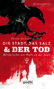 Title: Die Stadt, das Salz und der Tod: Mörderisches aus Halle an der Saale, Author: Peter Godazgar