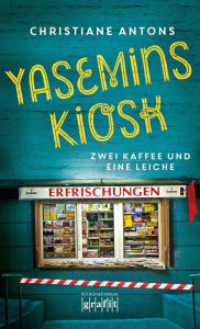 Title: Yasemins Kiosk: Zwei Kaffee und eine Leiche, Author: Christiane Antons