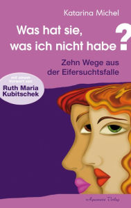 Title: Was hat sie, was ich nicht habe: Zehn Wege aus der Eifersuchtsfalle, Author: Katarina Michel