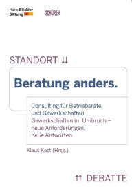 Title: Beratung anders.: Consulting für Betriebsräte und Gewerkschaften Gewerkschaften im Umbruch - neue Anforderungen, neue Antworten, Author: Klaus Kost