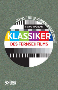 Title: Klassiker des Fernsehfilms: Das Beste aus 60 Jahren Fernsehgeschichte, Author: Thomas Bräutigam