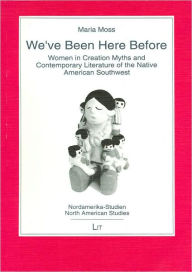 Title: We've Been Here Before: Women in Creation Myths and Contemporary Literature of the Native American Southwest, Author: Maria Moss