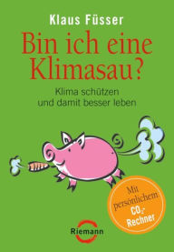 Title: Bin ich eine Klimasau?: Klima schützen und damit besser leben -, Author: Klaus Füsser