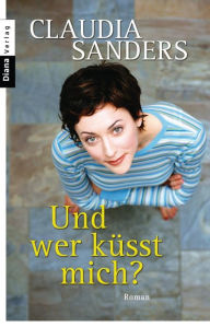 Title: Und wer küsst mich?: Roman, Author: Claudia Sanders