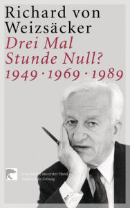 Title: Drei Mal Stunde Null?: 1949 - 1969 - 1989, Author: Richard von Weizsäcker