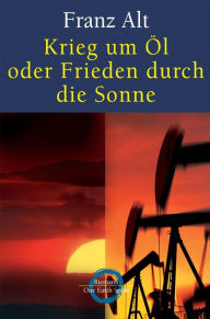 Title: Krieg um Öl oder Frieden durch die Sonne, Author: Franz Alt
