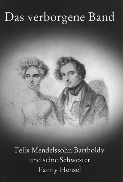 Das Verborgene Band: Felix Mendelssohn Bartholdy und Seine Schwester Fanny Hensel: Ausstellung der Musikabteilung der Staatsbibliothek Zu Berlin--Preussischer Kulturbesitz Zum 150. Todestag der Beiden Geschwister, 15. Mai Bis 12. Juli 1997